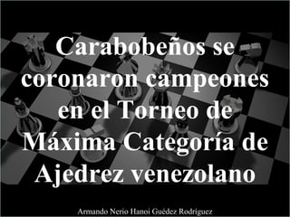 Carabobeños se
coronaron campeones
en el Torneo de
Máxima Categoría de
Ajedrez venezolano
Armando Nerio Hanoi Guédez Rodríguez
 