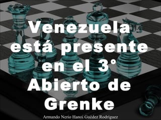 Venezuela
está presente
en el 3°
Abierto de
Grenke
Armando Nerio Hanoi Guédez Rodríguez
 