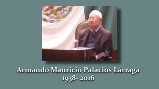 Armando Mauricio Palacios Lárraga
1938- 2016
 