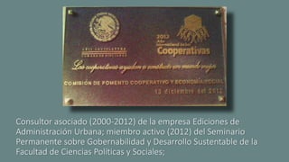 Consultor asociado (2000-2012) de la empresa Ediciones de
Administración Urbana; miembro activo (2012) del Seminario
Perma...