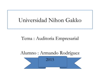 Universidad Nihon Gakko
Tema : Auditoria Empresarial
Alumno : Armando Rodríguez
2015
 