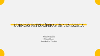 Armando Suárez
C.I 30.086.005
Ingeniería en Petróleo
CUENCAS PETROLÍFERAS DE VENEZUELA
 