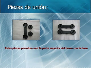 Piezas de unión: Estas piezas permiten unir la parte superior del brazo con la base 