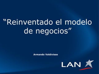 “Reinventado el modelo
     de negocios”

       Armando Valdivieso
 