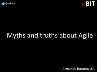 Myths and truths about Agile
Armands Baranovskis
@xabarx
eBIT
 