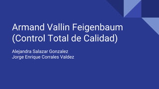 Armand Vallin Feigenbaum
(Control Total de Calidad)
Alejandra Salazar Gonzalez
Jorge Enrique Corrales Valdez
 