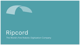 Ripcord
The World’s First Robotic Digitization Company
 
