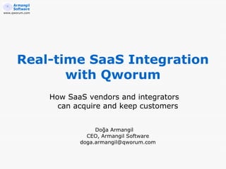 www.qworum.com




       Real-time SaaS Integration
              with Qworum
                 How SaaS vendors and integrators
                   can acquire and keep customers


                             Doğa Armangil
                          CEO, Armangil Software
                        doga.armangil@qworum.com
 