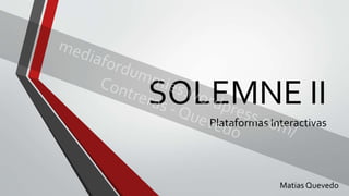 SOLEMNE II 
Plataformas Interactivas 
Matias Quevedo 
 