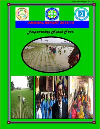 ARM Annual Report 2012-13

2012ANNUAL REPORT 2012-13

Empowering Rural Poor

 