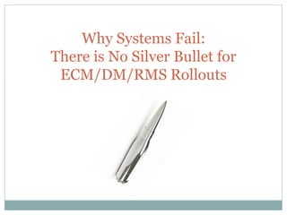 Why Systems Fail:
There is No Silver Bullet for
ECM/DM/RMS Rollouts
 