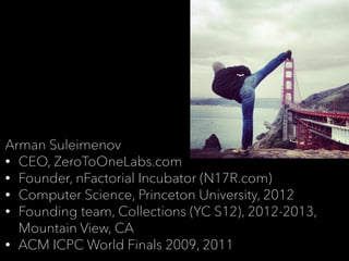 Arman Suleimenov
• CEO, ZeroToOneLabs.com
• Founder, nFactorial Incubator (N17R.com)
• Computer Science, Princeton Univers...