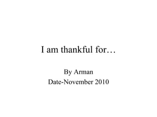 I am thankful for… By Arman Date-November 2010 