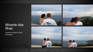 Mirante das
Ilhas
Próximo à Praia de João
Fernandes
 