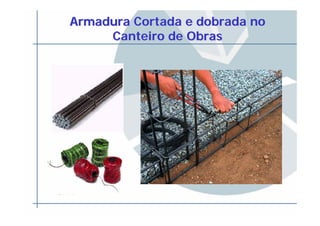 Armadura Cortada e dobrada noArmadura Cortada e dobrada no
Canteiro de ObrasCanteiro de Obras
 