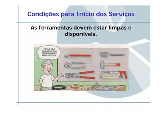 CondiCondiççõesões parapara InInííciocio dosdos ServiServiççosos
As ferramentas devem estar limpas e
disponíveis.
 