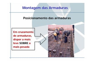 Montagem das ArmadurasMontagem das Armaduras
Posicionamento das armaduras
Em cruzamentoEm cruzamento
de armaduras,de armaduras,
dispor a maisdispor a mais
leveleve SOBRESOBRE aa
mais pesadamais pesada
 