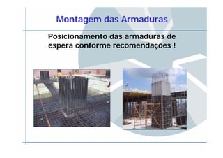Montagem das ArmadurasMontagem das Armaduras
Posicionamento das armaduras de
espera conforme recomendações !
 