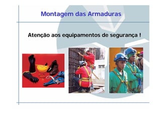 Montagem das ArmadurasMontagem das Armaduras
AtenAtenççãoão aosaos equipamentosequipamentos dede seguranseguranççaa !!
 