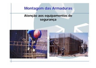 MontagemMontagem das Armadurasdas Armaduras
Atenção aos equipamentos de
segurança
 