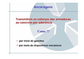 AncoragensAncoragens
por meio de ganchospor meio de ganchos
por meio depor meio de dispositivos mecânicos
Como ??Como ??
Transmitem os esforTransmitem os esforçços das armadurasos das armaduras
ao concreto por aderênciaao concreto por aderência
 