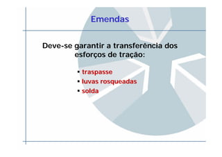EmendasEmendas
Deve-se garantir a transferência dos
esforços de tração:
traspassetraspasse
luvasluvas rosqueadasrosqueadas
soldasolda
 