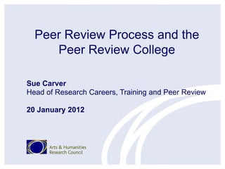 Peer Review Process and the
     Peer Review College

Sue Carver
Head of Research Careers, Training and Peer Review

20 January 2012
 