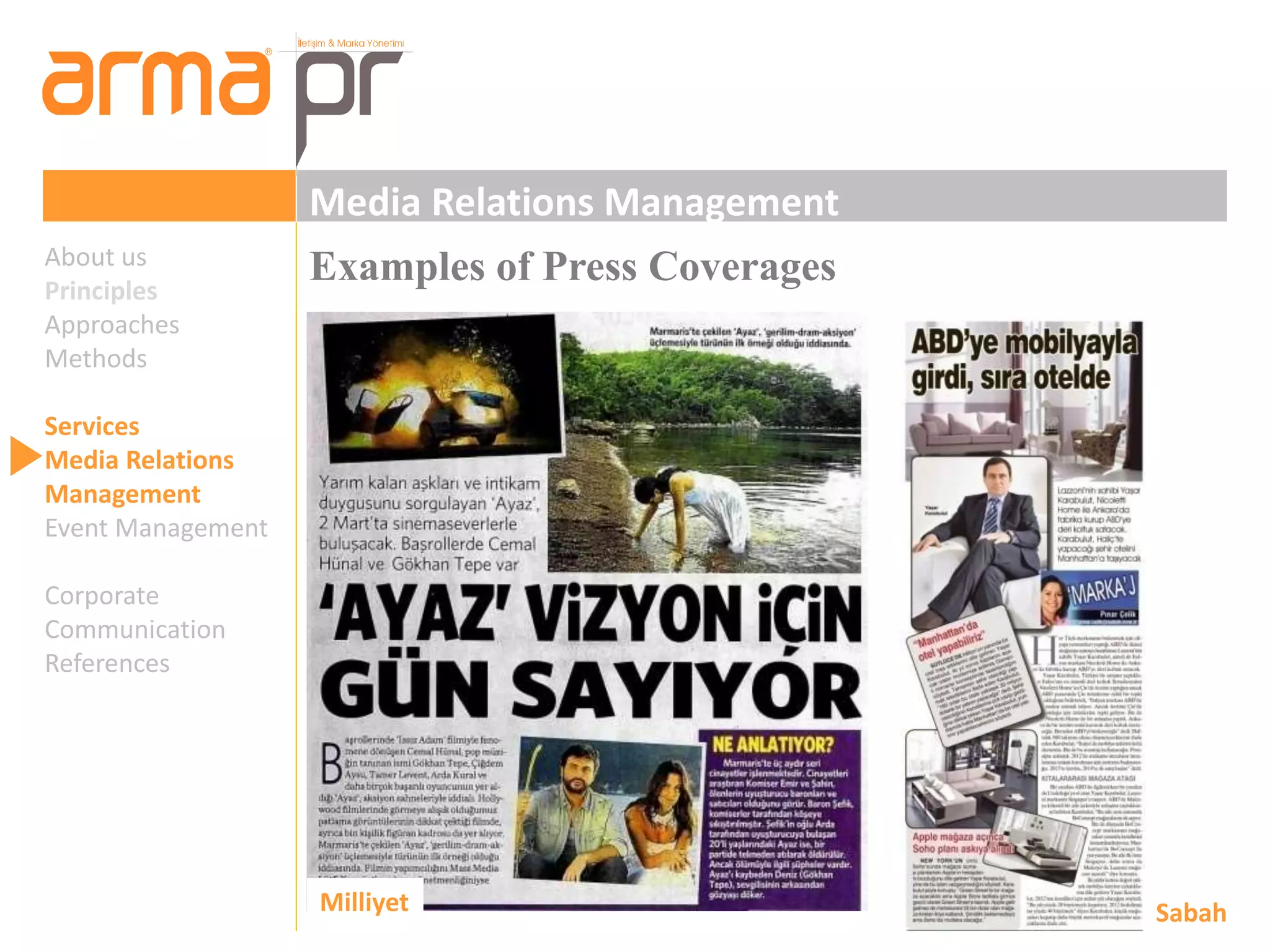 Media Relations Management 
About us Examples of Press Coverages 
Principles 
Approaches 
Methods 
Services 
Media Relations 
Management 
Event Management 
Corporate 
Communication 
References 
Milliyet Sabah 
 