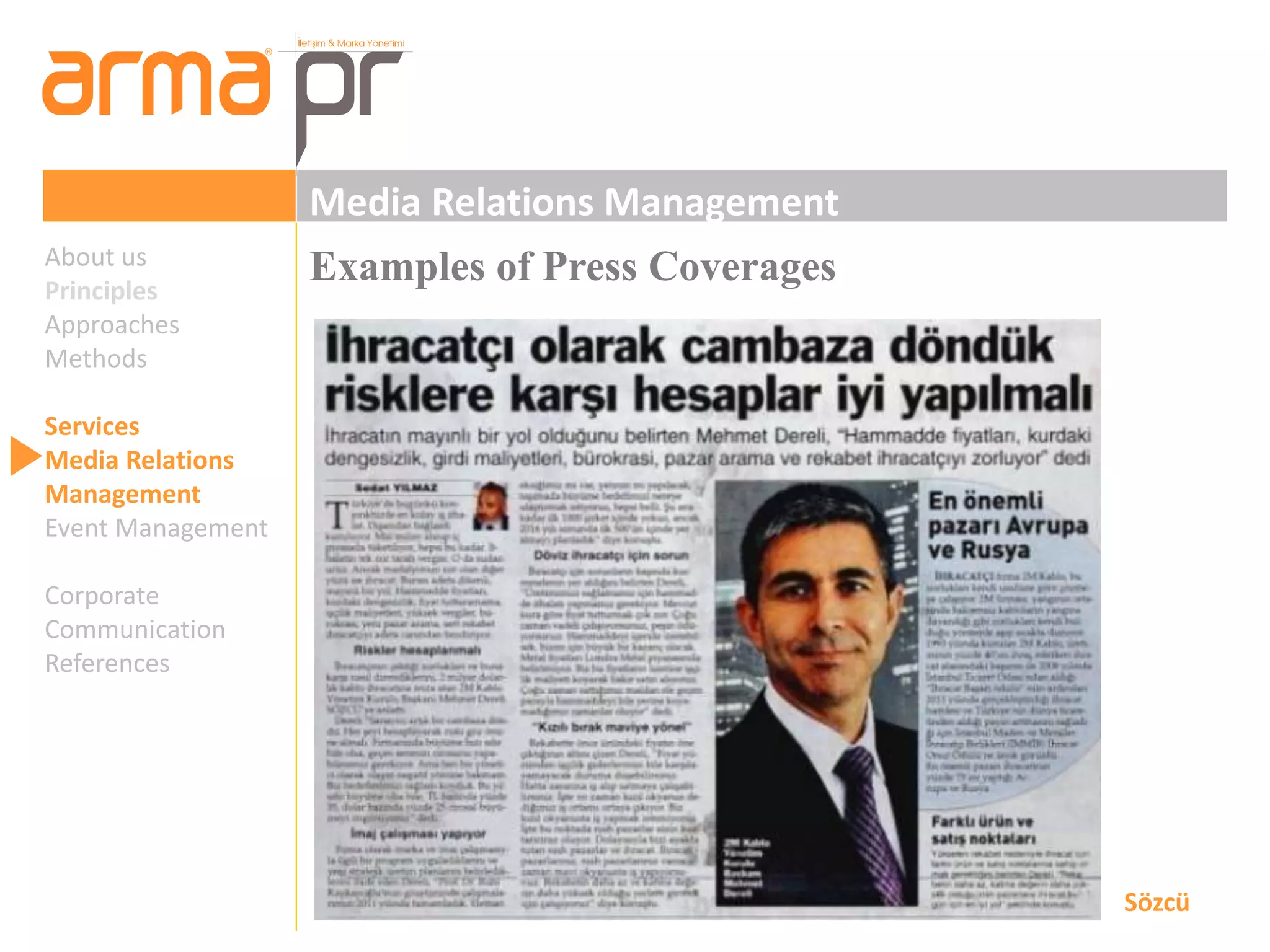 Media Relations Management 
About us Examples of Press Coverages 
Principles 
Approaches 
Methods 
Services 
Media Relations 
Management 
Event Management 
Corporate 
Communication 
References 
Sözcü 
 