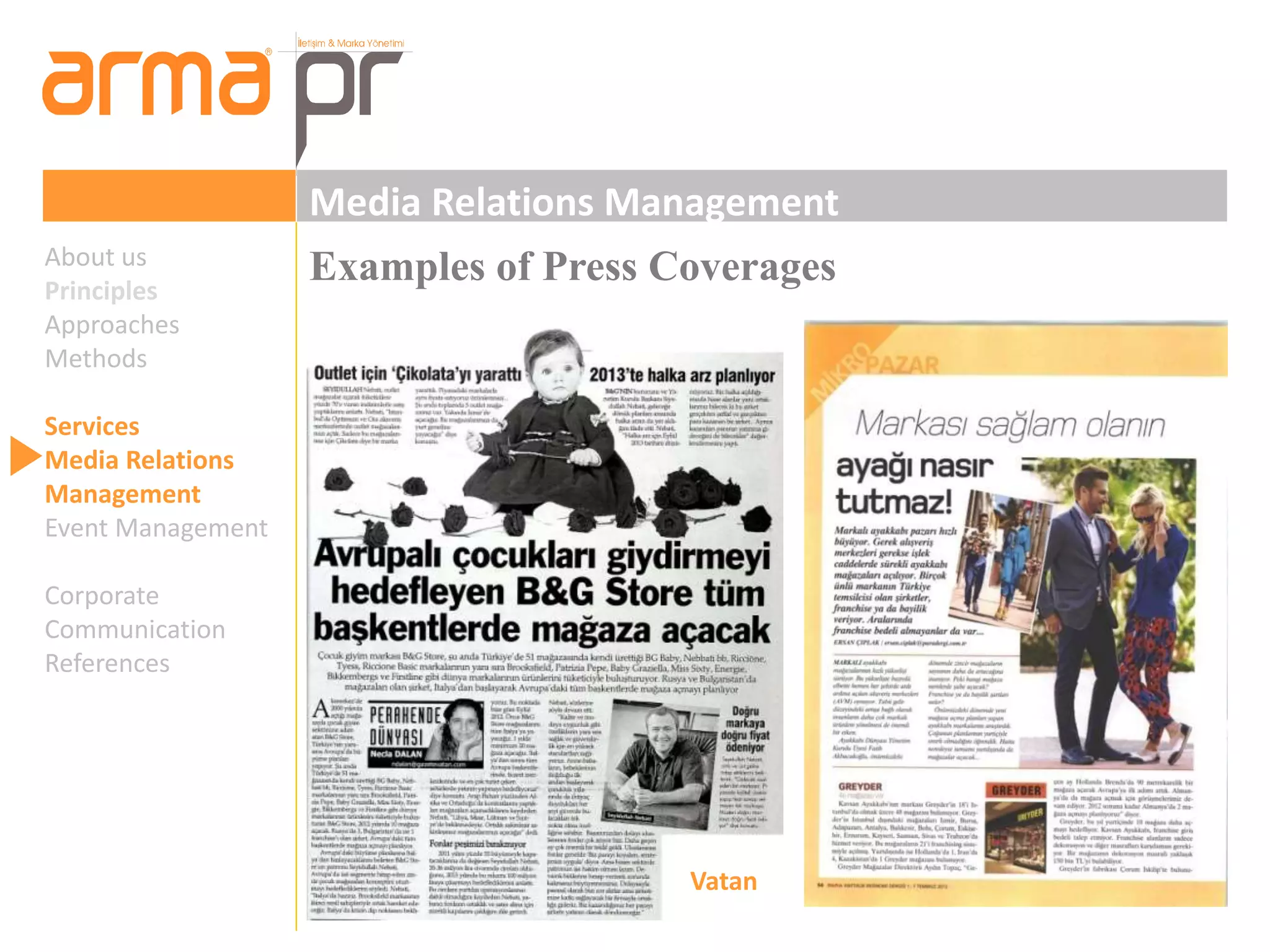 Media Relations Management 
About us Examples of Press Coverages 
Principles 
Approaches 
Methods 
Services 
Media Relations 
Management 
Event Management 
Corporate 
Communication 
References 
Vatan 
 