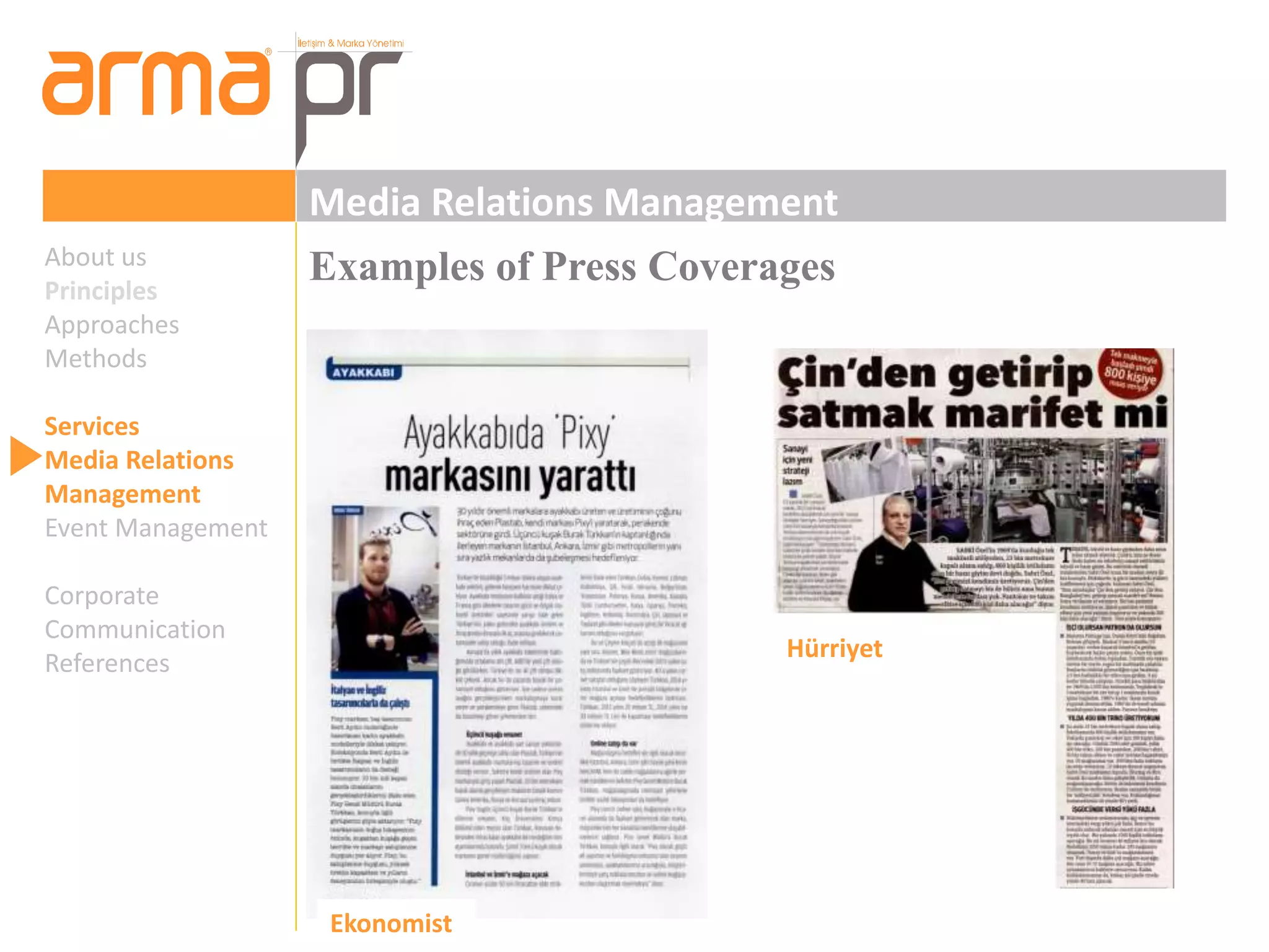 Media Relations Management 
About us Examples of Press Coverages 
Principles 
Approaches 
Methods 
Services 
Media Relations 
Management 
Event Management 
Corporate 
Communication 
References 
Hürriyet 
Ekonomist 
 