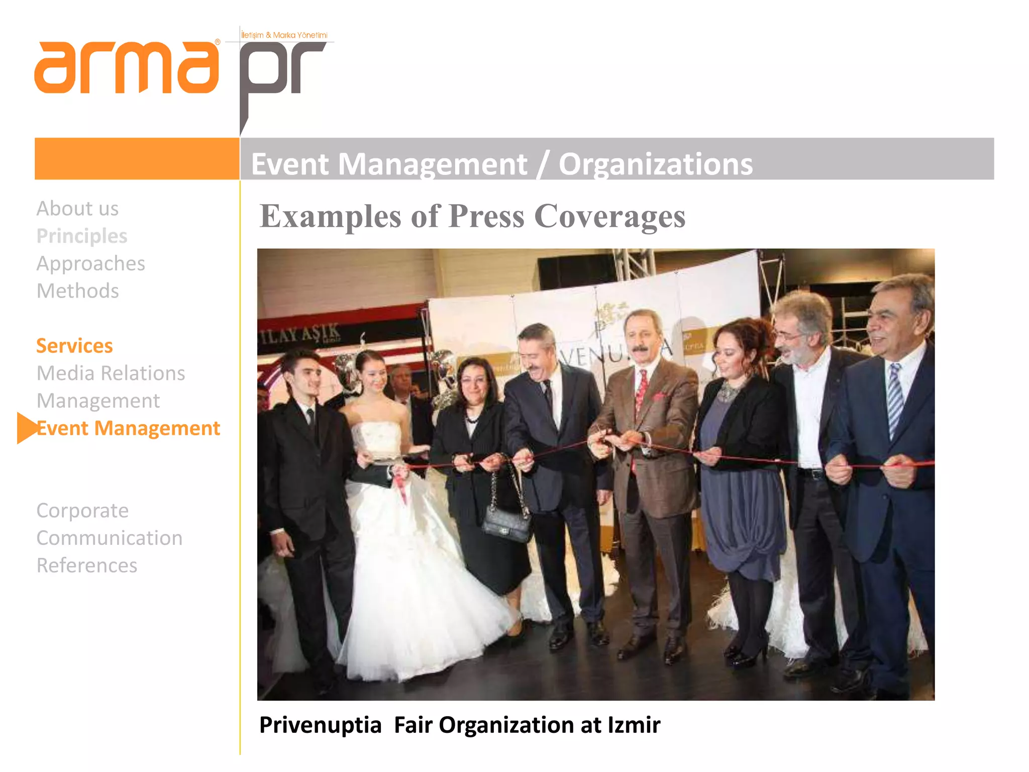 Event Management / Organizations 
Examples of Press Coverages 
Privenuptia Fair Organization at Izmir 
About us 
Principles 
Approaches 
Methods 
Services 
Media Relations 
Management 
Event Management 
Corporate 
Communication 
References 
 