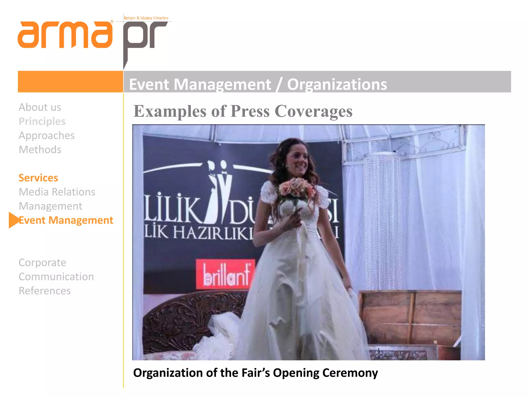 Event Management / Organizations 
Examples of Press Coverages 
Organization of the Fair’s Opening Ceremony 
About us 
Principles 
Approaches 
Methods 
Services 
Media Relations 
Management 
Event Management 
Corporate 
Communication 
References 
 