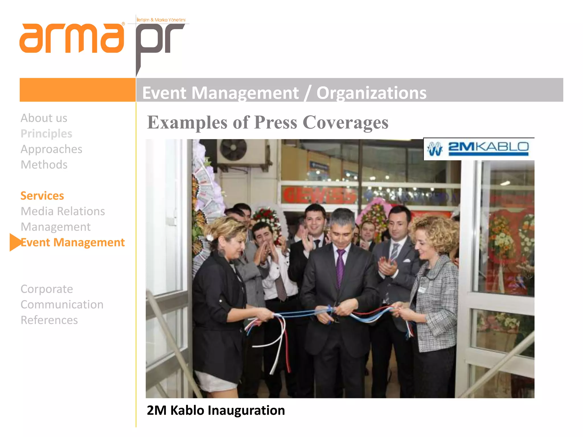 Event Management / Organizations 
Examples of Press Coverages 
2M Kablo Inauguration 
About us 
Principles 
Approaches 
Methods 
Services 
Media Relations 
Management 
Event Management 
Corporate 
Communication 
References 
 
