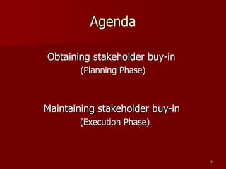 Agenda Obtaining stakeholder buy-in (Planning Phase) Maintaining stakeholder buy-in (Execution Phase) 
