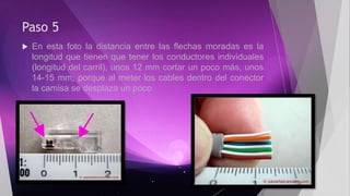 Paso 5
 En esta foto la distancia entre las flechas moradas es la
longitud que tienen que tener los conductores individuales
(longitud del carril), unos 12 mm cortar un poco más, unos
14-15 mm, porque al meter los cables dentro del conector
la camisa se desplaza un poco
 