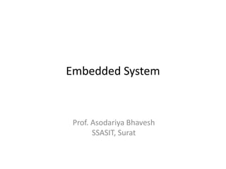 Embedded System
Prof. Asodariya Bhavesh
SSASIT, Surat
 
