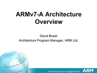 1
ARMv7-A Architecture
Overview
David Brash
Architecture Program Manager, ARM Ltd.
 