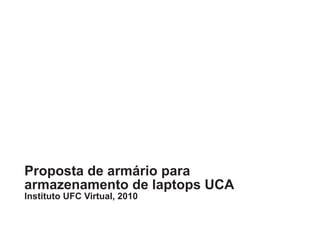 Proposta de armário para
armazenamento de laptops UCA
Instituto UFC Virtual, 2010
 