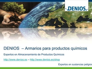 DENIOS – Armarios para productos químicos 
Expertos en Almacenamiento de Productos Químicos 
http://www.denios.es – http://www.denios.es/shop 
Expertos en sustancias peligrosas 
 