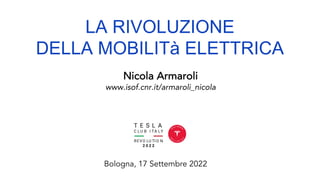 LA RIVOLUZIONE
DELLA MOBILITà ELETTRICA
Nicola Armaroli
www.isof.cnr.it/armaroli_nicola
Bologna, 17 Settembre 2022
 