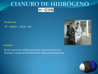 Producción
 H+ + NaCN → HCN + Na+




Antídoto
No sé conoce un antídoto para una intoxicación severa
El propio cuerpo puede detoxificar bajas concentraciones
 