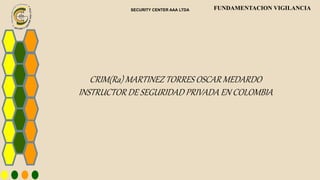 SECURITY CENTER AAA LTDA FUNDAMENTACION VIGILANCIA
CRIM(Ra) MARTINEZ TORRES OSCAR MEDARDO
INSTRUCTOR DE SEGURIDAD PRIVADA EN COLOMBIA
 
