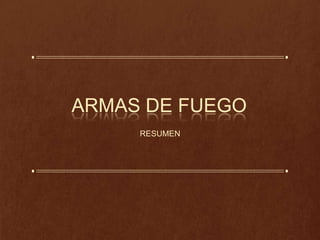 ARMAS DE FUEGO
RESUMEN
 