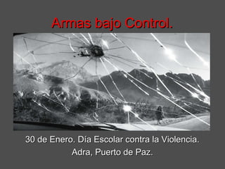 Armas bajo Control.




30 de Enero. Día Escolar contra la Violencia.
           Adra, Puerto de Paz.
 