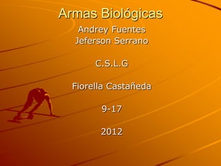 Armas Biológicas
   Andrey Fuentes
  Jeferson Serrano

       C.S.L.G

  Fiorella Castañeda

        9-17

        2012
 