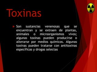 Toxinas


Son sustancias venenosas que se
encuentran y se extraen de plantas,
animales o microorganismos vivos;
algunas toxinas pueden producirse o
alterarse por medios químicos. Algunas
toxinas pueden tratarse con antitoxinas
específicas y drogas selectas

 