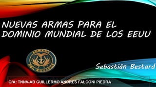 NUEVAS ARMAS PARA EL
DOMINIO MUNDIAL DE LOS EEUU
Sebastián Bestard
O/A: TNNV-AB GUILLERMO ANDRES FALCONI PIEDRA
 