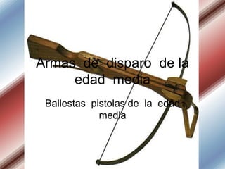 Armas de disparo de la
edad media
Ballestas pistolas de la edad
media

 