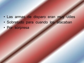 • Las armas de disparo eran muy utiles
• Sobretodo para cuando los atacaban
• Por sorpresa

 